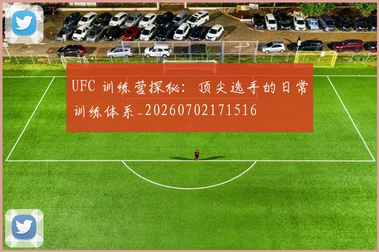 UFC 训练营探秘：顶尖选手的日常训练体系_20260702171516
