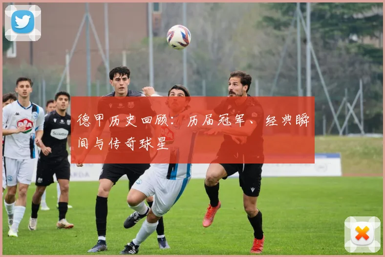 德甲历史回顾：历届冠军、经典瞬间与传奇球星