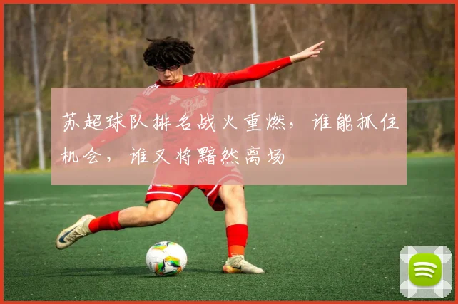 苏超球队排名战火重燃，谁能抓住机会，谁又将黯然离场