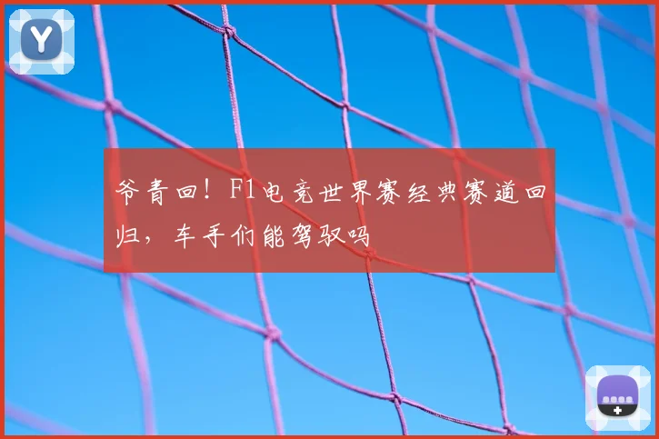 爷青回！F1电竞世界赛经典赛道回归，车手们能驾驭吗