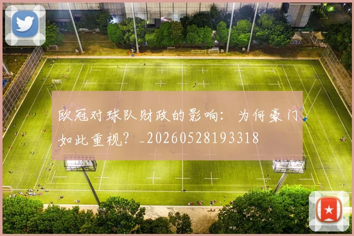 欧冠对球队财政的影响：为何豪门如此重视？_20260528193318