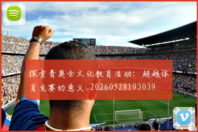 探索青奥会文化教育活动：超越体育竞赛的意义_20260528193039