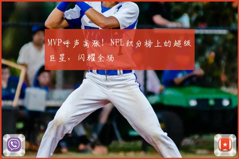 MVP呼声高涨！NFL积分榜上的超级巨星，闪耀全场
