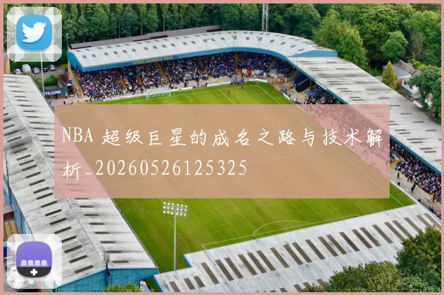 NBA 超级巨星的成名之路与技术解析_20260526125325