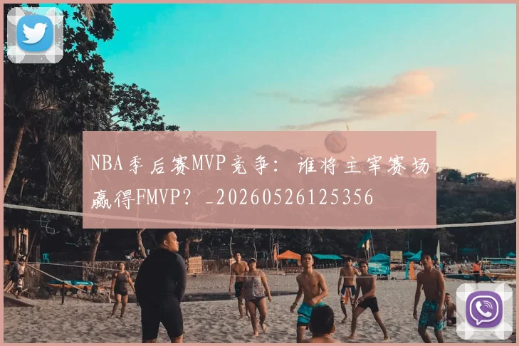 NBA季后赛MVP竞争：谁将主宰赛场赢得FMVP？_20260526125356
