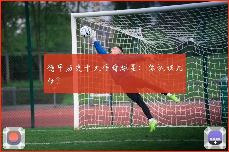 德甲历史十大传奇球星：你认识几位？