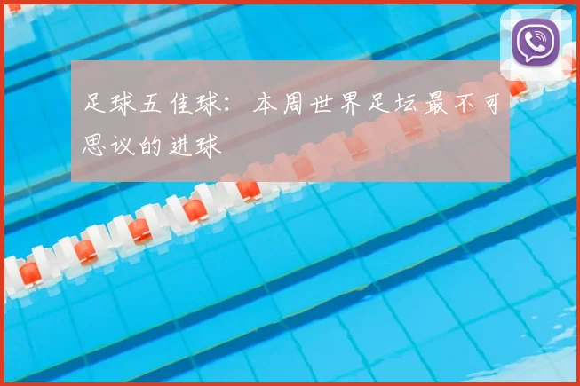 足球五佳球：本周世界足坛最不可思议的进球