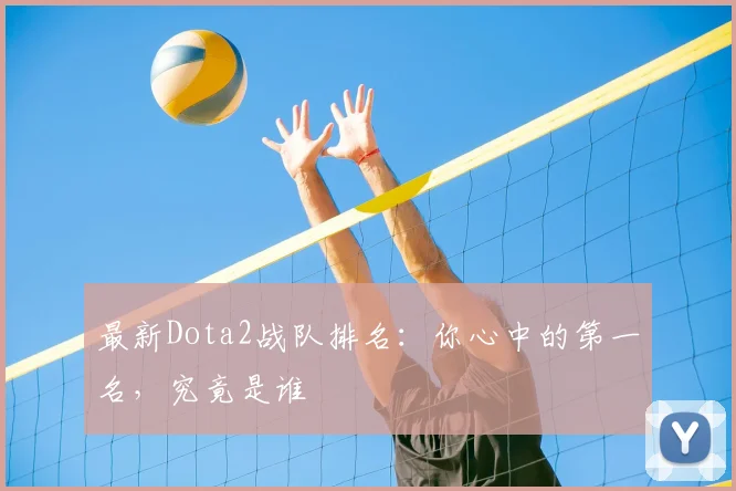 最新Dota2战队排名：你心中的第一名，究竟是谁