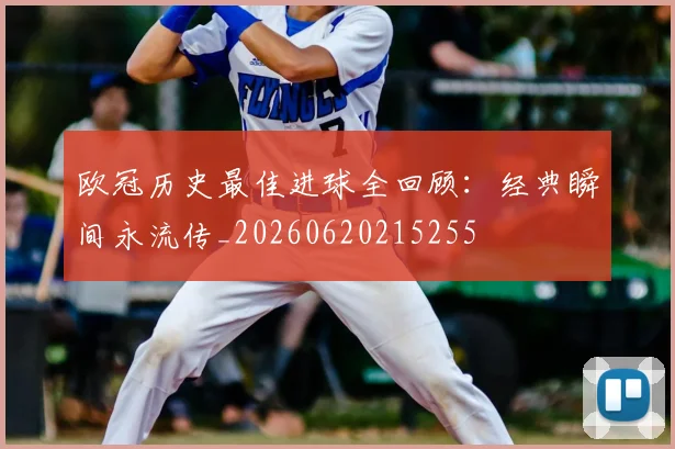 欧冠历史最佳进球全回顾：经典瞬间永流传_20260620215255