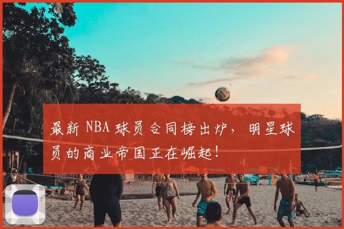 最新 NBA 球员合同榜出炉，明星球员的商业帝国正在崛起！