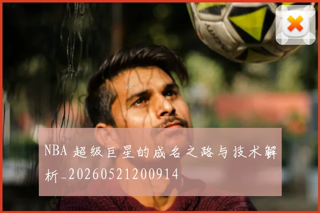 NBA 超级巨星的成名之路与技术解析_20260521200914