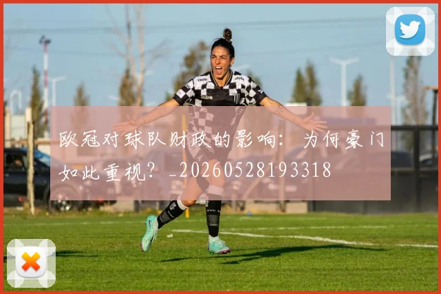 欧冠对球队财政的影响：为何豪门如此重视？_20260528193318
